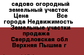 садово огородный земельный участок › Цена ­ 450 000 - Все города Недвижимость » Земельные участки продажа   . Свердловская обл.,Верхняя Пышма г.
